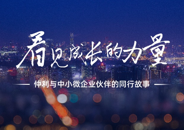 看见成长的力量：仲利与中小微企业伙伴的同行故事